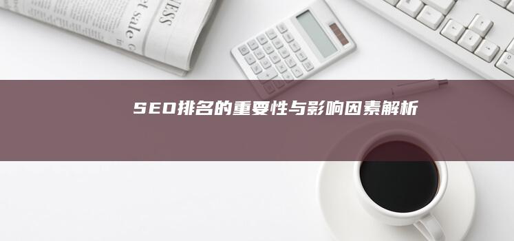 SEO排名的重要性与影响因素解析